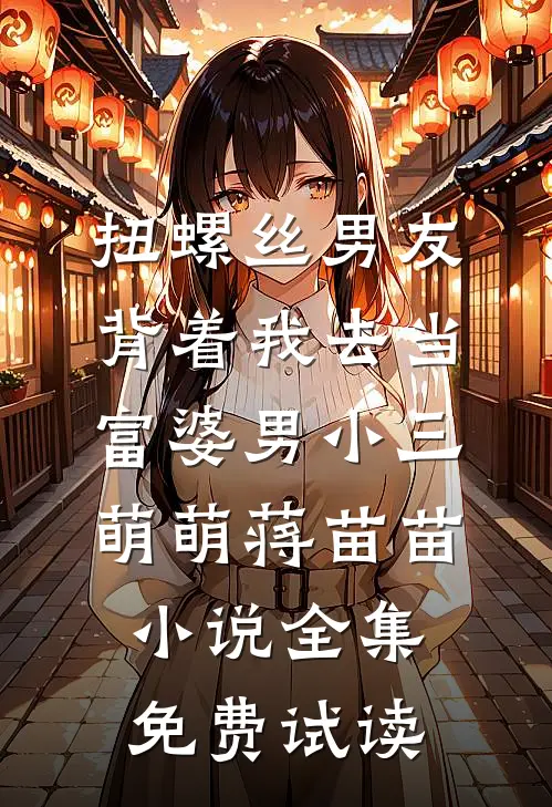 扭螺丝男友背着我去当富婆男小三萌萌蒋苗苗小说全集免费试读