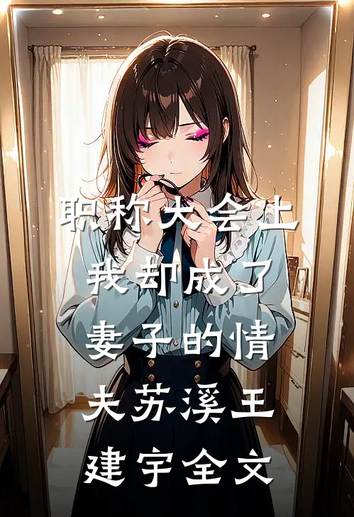职称大会上，我却成了妻子的情夫苏溪王建宇全文