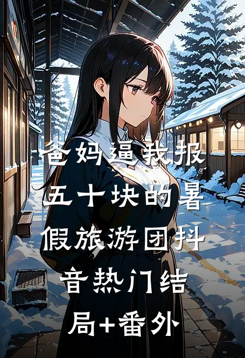 爸妈逼我报五十块的暑假旅游团抖音热门结局+番外