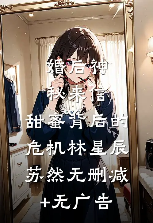 婚后神秘来信：甜蜜背后的危机林星辰苏然无删减+无广告