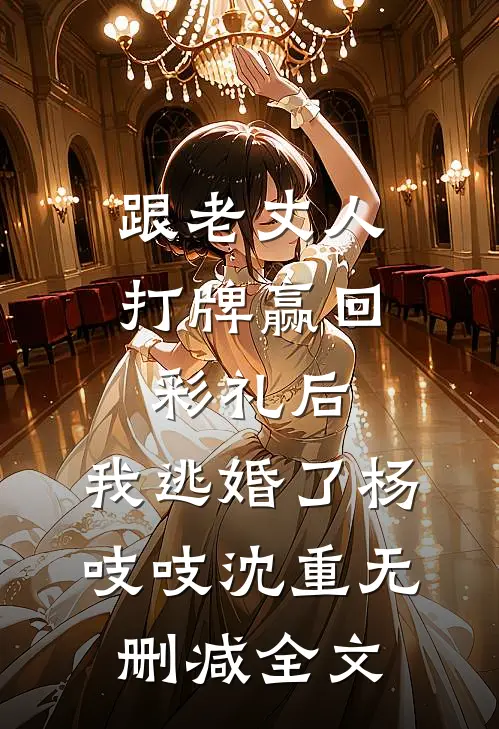 跟老丈人打牌赢回彩礼后，我逃婚了杨吱吱沈重无删减全文