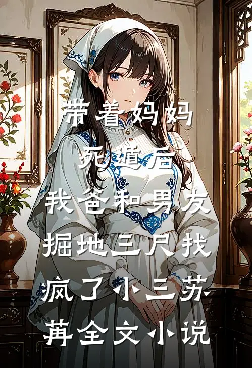 带着妈妈死遁后，我爸和男友掘地三尺找疯了小三苏苒全文小说