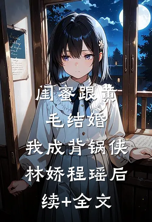 闺蜜跟黄毛结婚，我成背锅侠林娇程瑶后续+全文