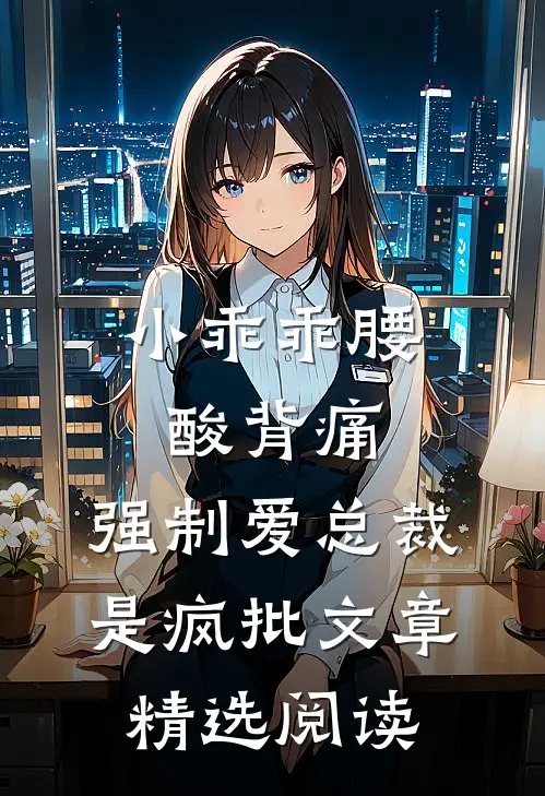 小乖乖腰酸背痛，强制爱总裁是疯批文章精选阅读