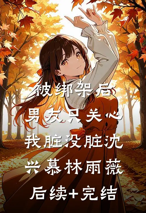 被绑架后，男友只关心我脏没脏沈兴慕林雨薇后续+完结