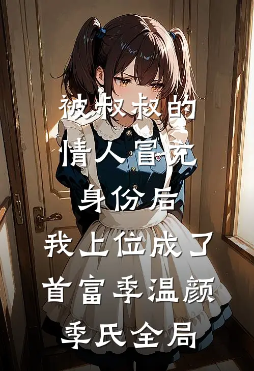 被叔叔的情人冒充身份后，我上位成了首富季温颜季氏全局