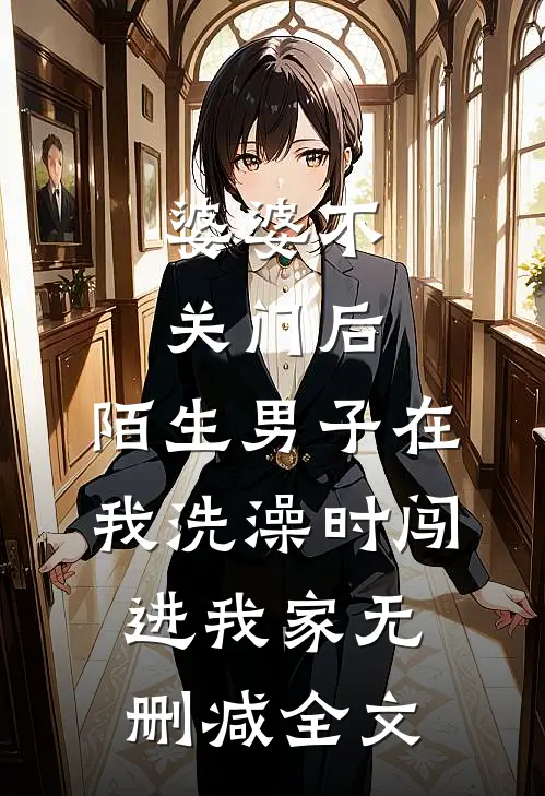 婆婆不关门后，陌生男子在我洗澡时闯进我家无删减全文