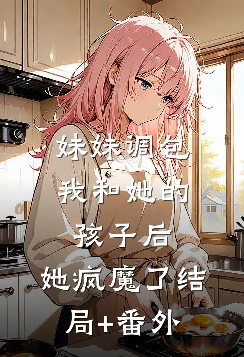 妹妹调包我和她的孩子后，她疯魔了结局+番外