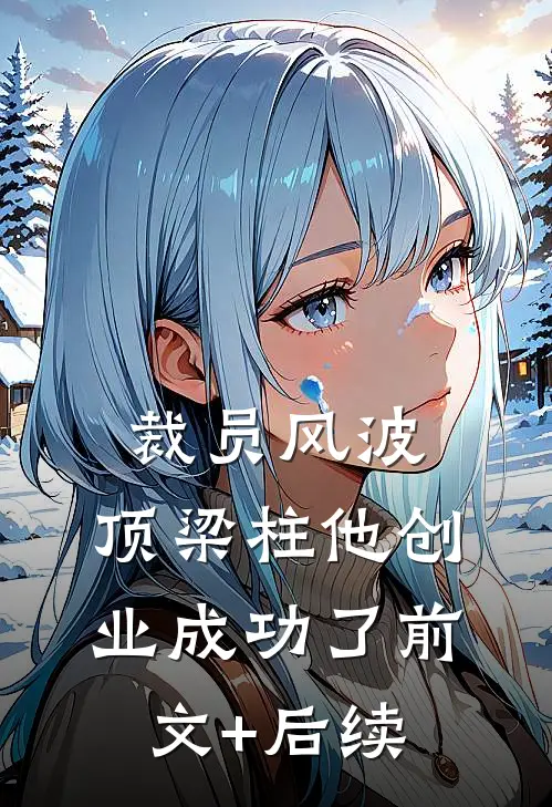 裁员风波：顶梁柱他创业成功了前文+后续
