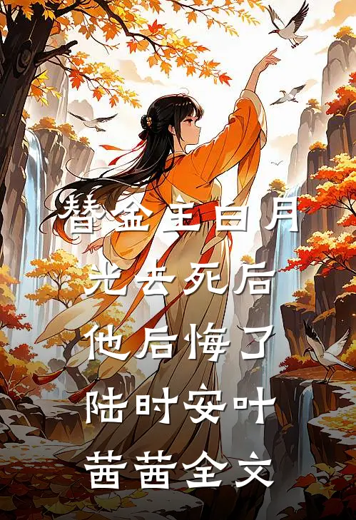 替金主白月光去死后他后悔了陆时安叶茜茜全文