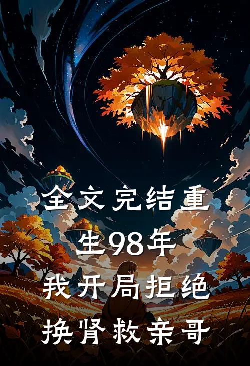 全文完结重生98年，我开局拒绝换肾救亲哥