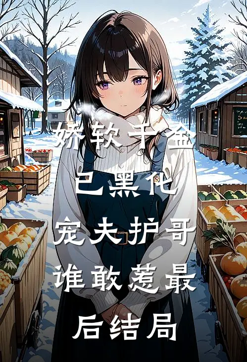 娇软千金已黑化，宠夫护哥谁敢惹最后结局