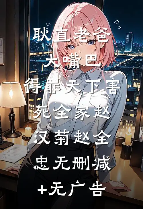 耿直老爸大嘴巴，得罪天下害死全家赵汉菊赵全忠无删减+无广告