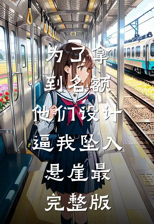 为了拿到名额，他们设计逼我坠入悬崖最完整版