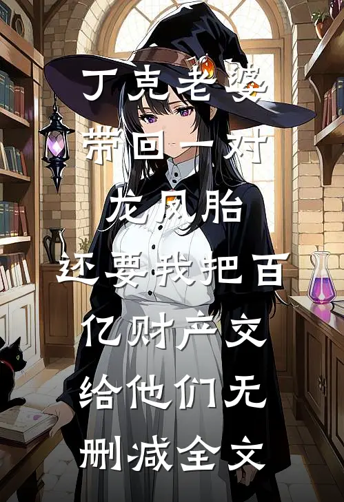 丁克老婆带回一对龙凤胎，还要我把百亿财产交给他们无删减全文