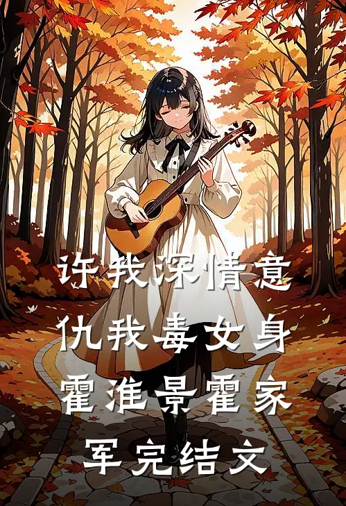 许我深情意，仇我毒女身霍淮景霍家军完结文