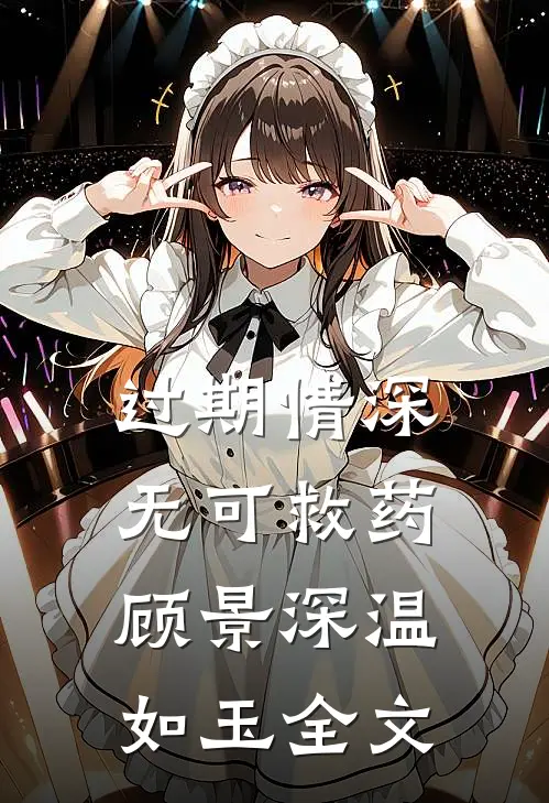 过期情深无可救药顾景深温如玉全文