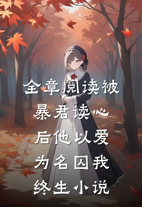 全章阅读被暴君读心后他以爱为名囚我终生小说