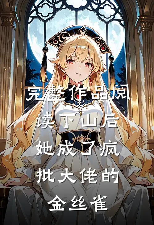 完整作品阅读下山后，她成了疯批大佬的金丝雀