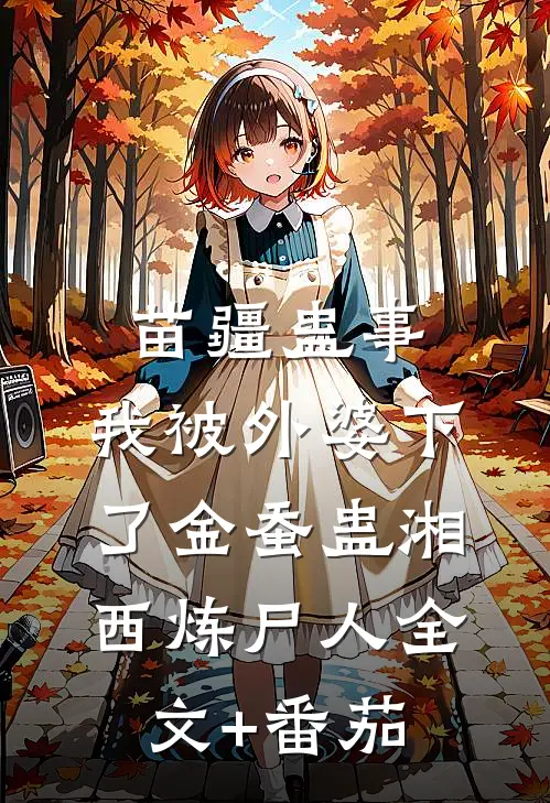 苗疆蛊事：我被外婆下了金蚕蛊-湘西炼尸人全文+番茄