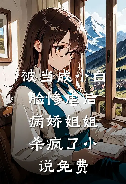 被当成小白脸惨虐后，病娇姐姐杀疯了小说免费