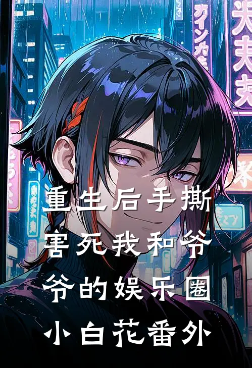 重生后手撕害死我和爷爷的娱乐圈小白花 番外