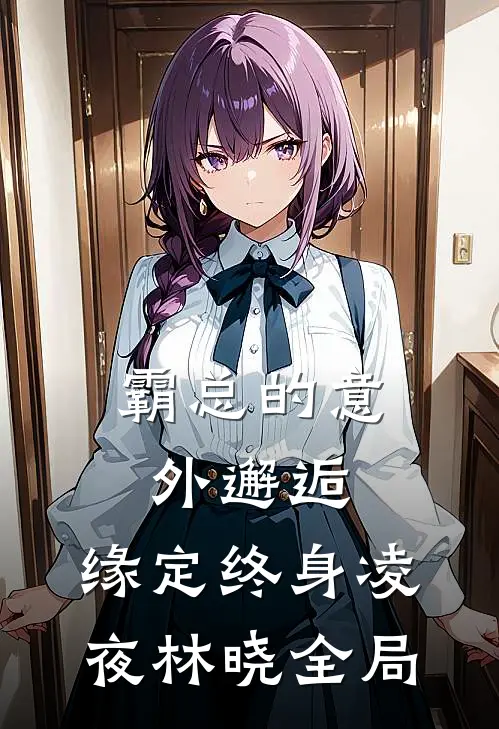 《霸总的意外邂逅：缘定终身》凌夜林晓全局