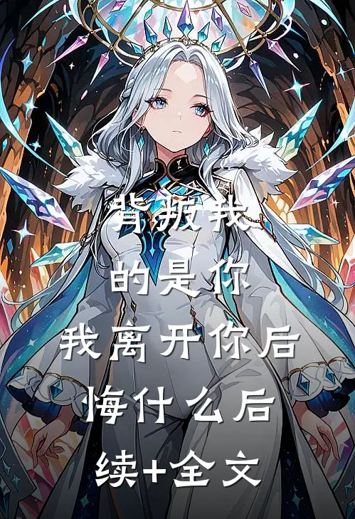 背叛我的是你，我离开你后悔什么后续+全文