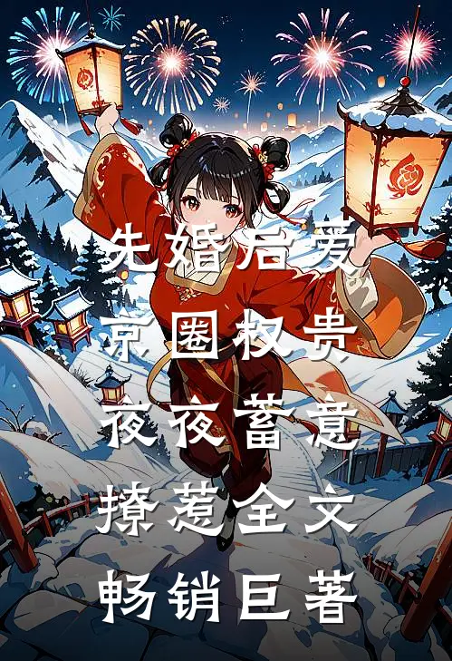 先婚后爱:京圈权贵夜夜蓄意撩惹全文畅销巨著
