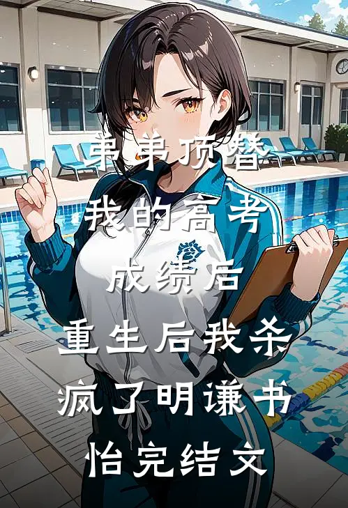 弟弟顶替我的高考成绩后，重生后我杀疯了明谦书怡完结文