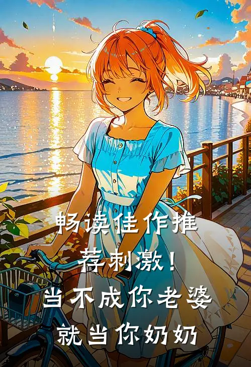 畅读佳作推荐刺激！当不成你老婆就当你奶奶