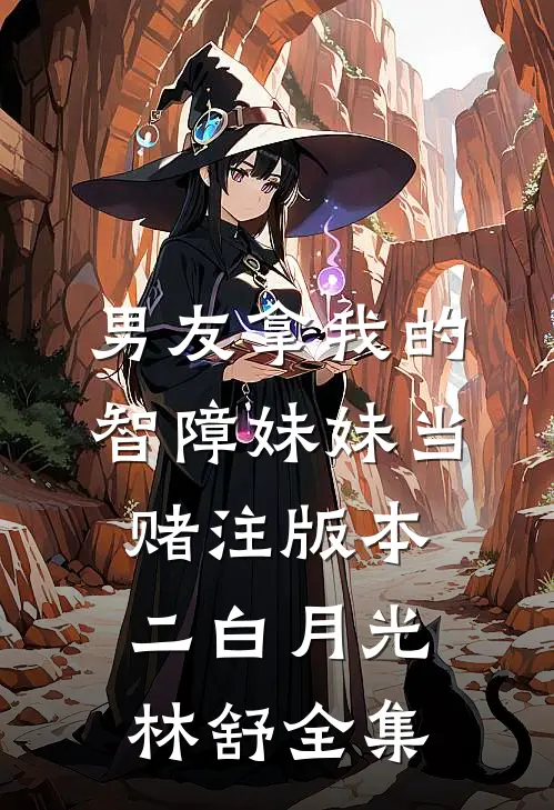 男友拿我的智障妹妹当赌注版本二白月光林舒 全集