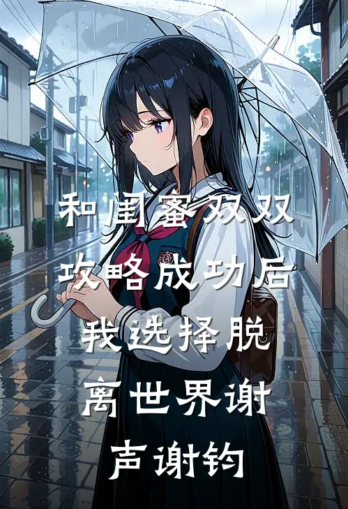 和闺蜜双双攻略成功后，我选择脱离世界谢声谢钧