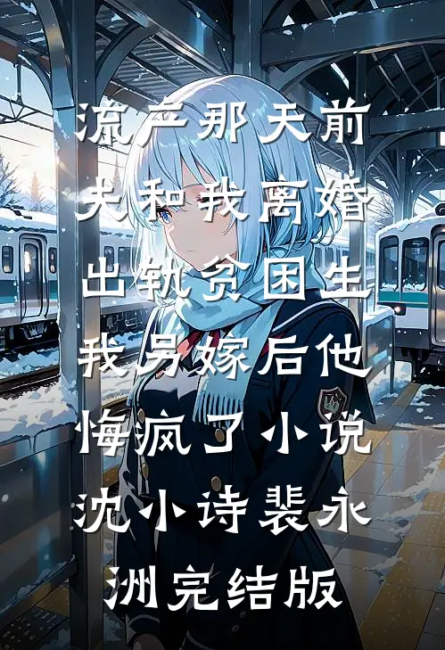 流产那天前夫和我离婚出轨贫困生，我另嫁后他悔疯了小说沈小诗裴永洲完结版