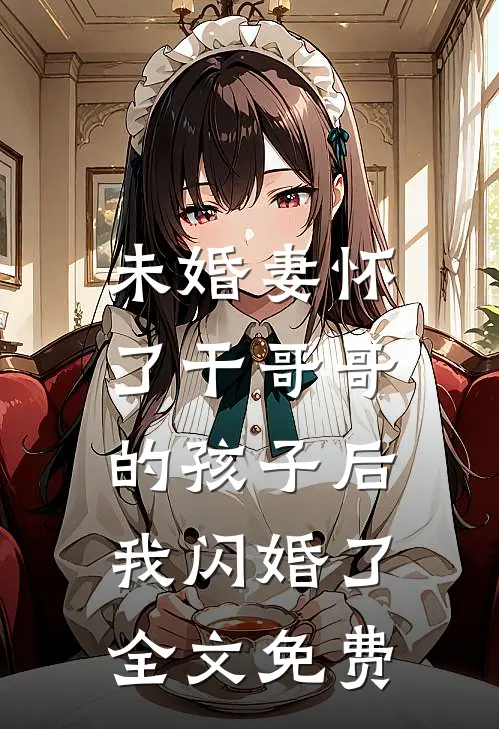 未婚妻怀了干哥哥的孩子后，我闪婚了全文免费