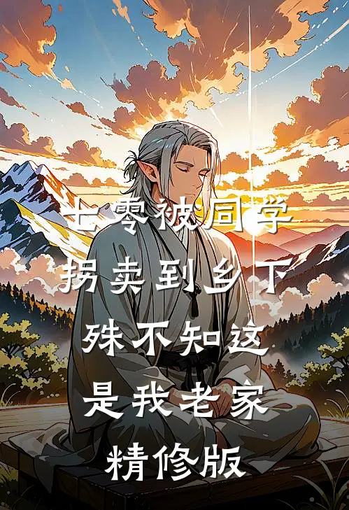 七零被同学拐卖到乡下，殊不知这是我老家精修版