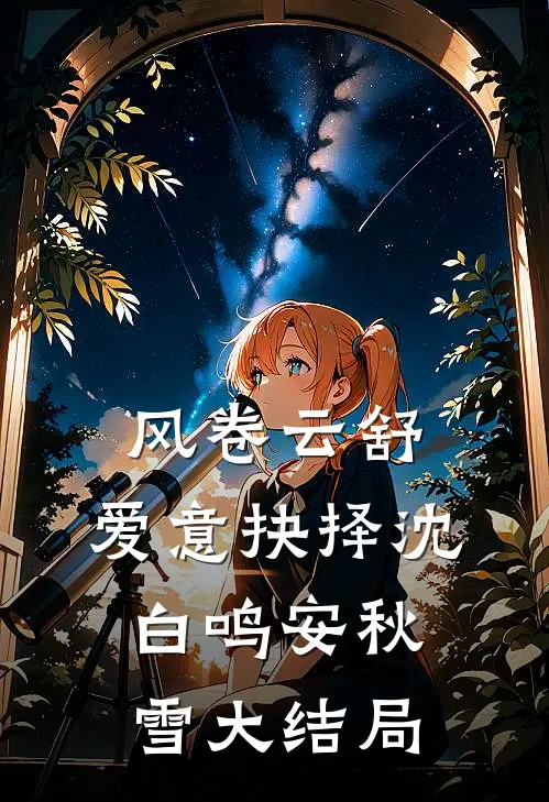 风卷云舒，爱意抉择沈白鸣安秋雪大结局