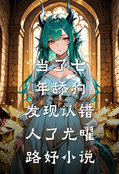 当了七年舔狗，发现认错人了尤曜路妤小说