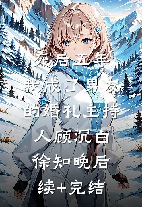 死后五年，我成了男友的婚礼主持人顾沉白徐知晚后续+完结