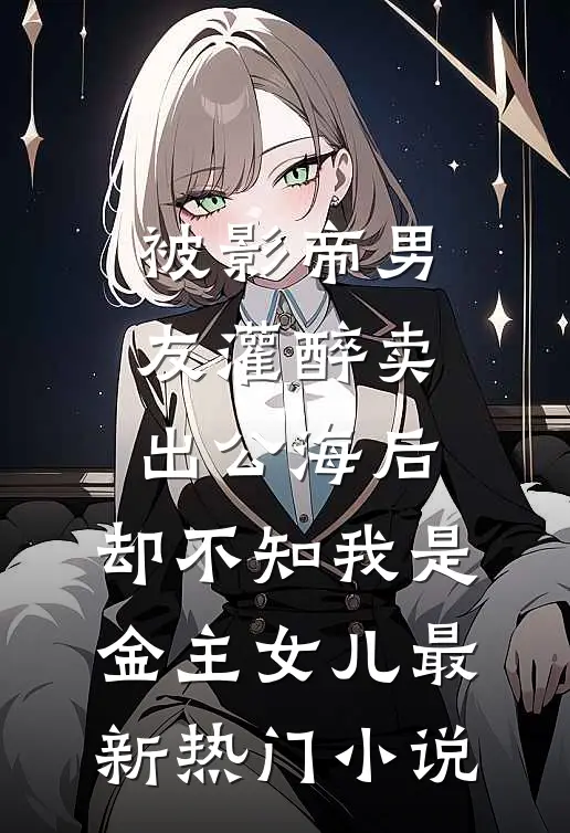 被影帝男友灌醉卖出公海后，却不知我是金主女儿最新热门小说