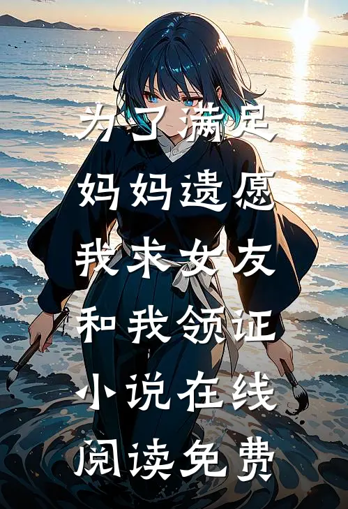 为了满足妈妈遗愿，我求女友和我领证小说在线阅读免费