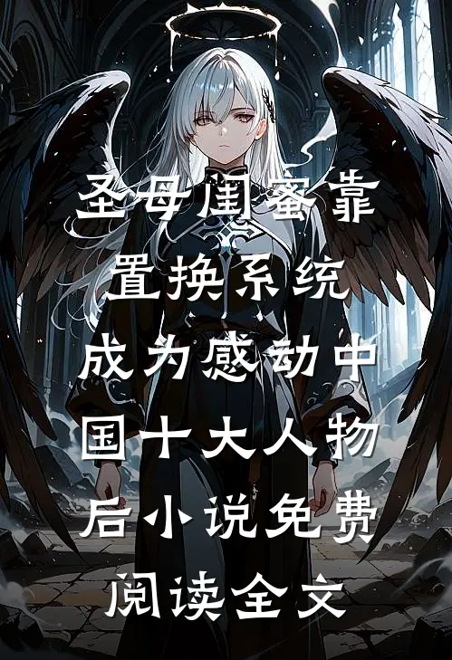 圣母闺蜜靠置换系统，成为感动中国十大人物后小说免费阅读全文