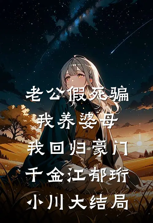 老公假死骗我养婆母，我回归豪门千金江郁珩小川大结局