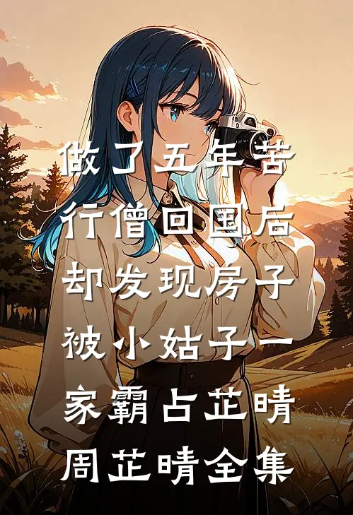 做了五年苦行僧回国后，却发现房子被小姑子一家霸占芷晴周芷晴全集