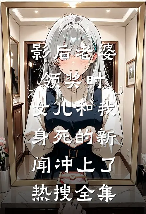 影后老婆领奖时，女儿和我身死的新闻冲上了热搜全集