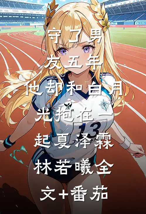 守了男友五年，他却和白月光抱在一起夏泽霖林若曦全文+番茄
