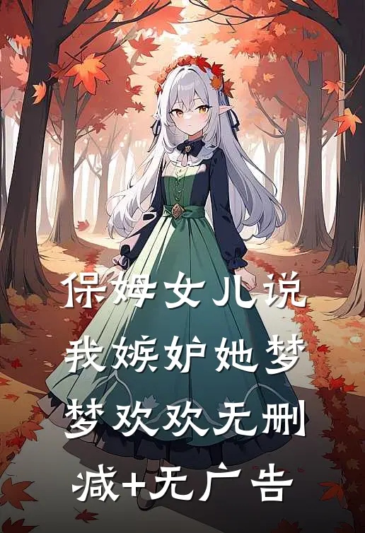 保姆女儿说我嫉妒她梦梦欢欢无删减+无广告