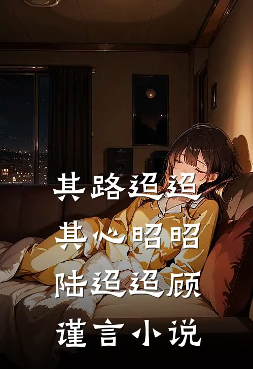 其路迢迢，其心昭昭陆迢迢顾谨言小说