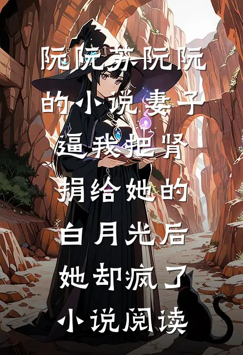 阮阮苏阮阮的小说妻子逼我把肾捐给她的白月光后，她却疯了小说阅读