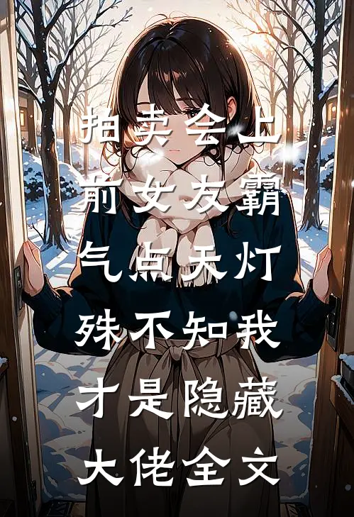 拍卖会上前女友霸气点天灯，殊不知我才是隐藏大佬全文
